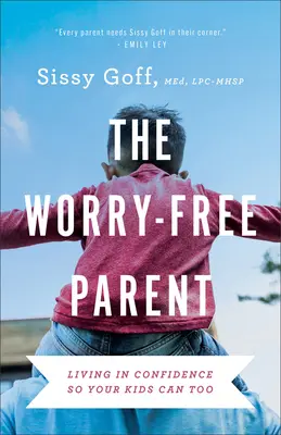 Los padres sin preocupaciones: Vivir con confianza para que sus hijos también puedan - The Worry-Free Parent: Living in Confidence So Your Kids Can Too