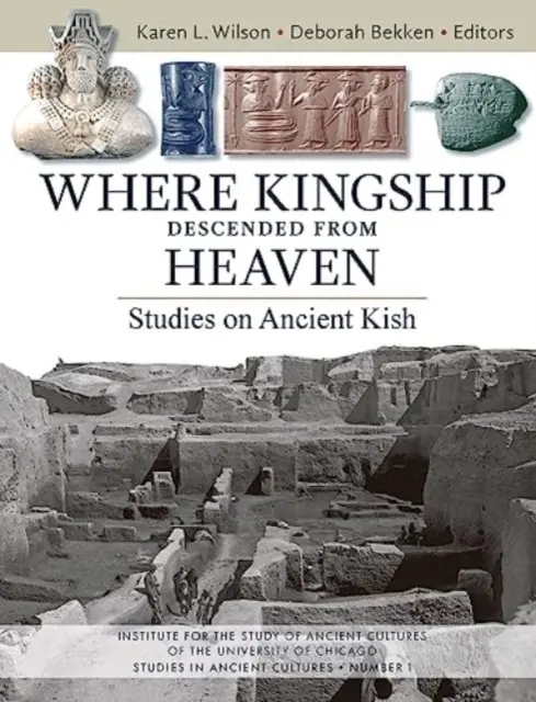 Donde la realeza descendió del cielo: Estudios sobre la antigua Kish - Where Kingship Descended from Heaven: Studies on Ancient Kish