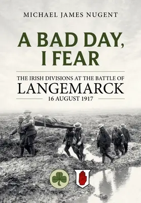 Un mal día, me temo: las divisiones irlandesas en la batalla de Langemarck, 16 de agosto de 1917 - A Bad Day, I Fear: The Irish Divisions at the Battle of Langemarck 16 August 1917