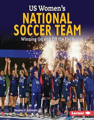 La selección femenina de fútbol de Estados Unidos: Ganar dentro y fuera del campo - Us Women's National Soccer Team: Winning on and Off the Field