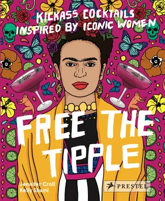 Free the Tipple: Kickass Cocktails Inspired by Iconic Women (Ed. revisada) - Free the Tipple: Kickass Cocktails Inspired by Iconic Women (Revised Ed.)
