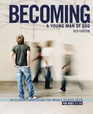 Convertirse en un joven de Dios: Un currículo de 8 semanas para chicos de secundaria - Becoming a Young Man of God: An 8-Week Curriculum for Middle School Guys