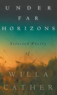 Bajo horizontes lejanos - Poesía selecta de Willa Cather - Under Far Horizons - Selected Poetry of Willa Cather