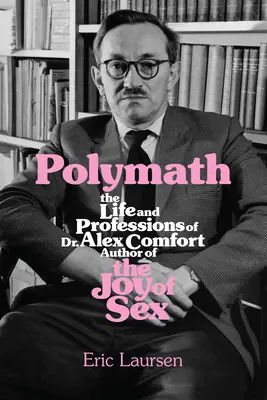 Polymath: La vida y las profesiones del Dr. Alex Comfort, autor de La alegría del sexo - Polymath: The Life and Professions of Dr Alex Comfort, Author of the Joy of Sex