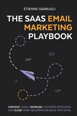 The SaaS Email Marketing Playbook: Convierta clientes potenciales, aumente la retención de clientes y consiga más ingresos recurrentes con el correo electrónico - The SaaS Email Marketing Playbook: Convert Leads, Increase Customer Retention, and Close More Recurring Revenue With Email