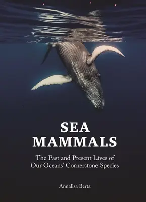 Mamíferos marinos: La vida pasada y presente de las especies más importantes de nuestros océanos - Sea Mammals: The Past and Present Lives of Our Oceans' Cornerstone Species