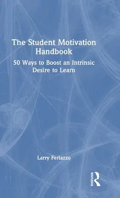 Manual de motivación del estudiante: 50 maneras de estimular el deseo intrínseco de aprender - The Student Motivation Handbook: 50 Ways to Boost an Intrinsic Desire to Learn