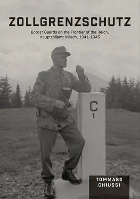 Zollgrenzschutz: Guardias fronterizos en la frontera del Reich, Hauptzollamt Villach, 1941-1945 - Zollgrenzschutz: Border Guards on the Frontier of the Reich, Hauptzollamt Villach, 1941-1945