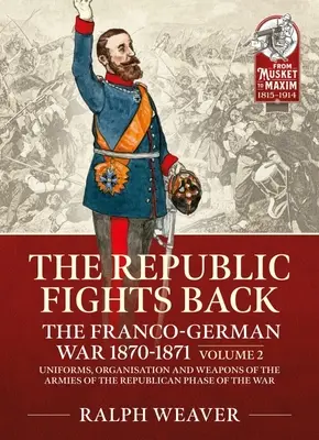 La República contraataca: La guerra franco-alemana 1870-1871: Volumen 2 - Uniformes, organización y armamento de los ejércitos de la fase republicana de la contienda - The Republic Fights Back: The Franco-German War 1870-1871: Volume 2 - Uniforms, Organisation and Weapons of the Armies of the Republican Phase of the