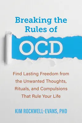 Rompiendo las reglas de Ocd: Encuentra la libertad duradera de los pensamientos no deseados, los rituales y las compulsiones que gobiernan tu vida - Breaking the Rules of Ocd: Find Lasting Freedom from the Unwanted Thoughts, Rituals, and Compulsions That Rule Your Life