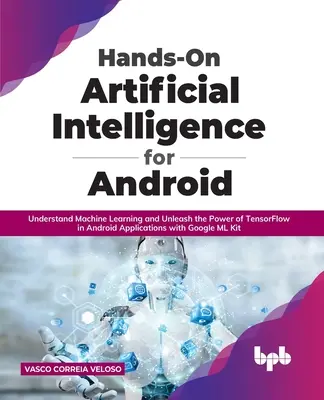 Hands-On Artificial Intelligence for Android: Understand Machine Learning and Unleash the Power of TensorFlow in Android Applications with Google ML K (en inglés) - Hands-On Artificial Intelligence for Android: Understand Machine Learning and Unleash the Power of TensorFlow in Android Applications with Google ML K