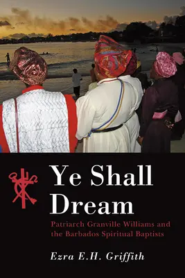 Ye Shall Dream: El patriarca Granville Williams y los bautistas espirituales de Barbados - Ye Shall Dream: Patriarch Granville Williams and the Barbados Spiritual Baptists