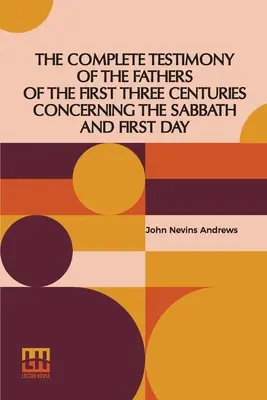 El Testimonio Completo De Los Padres De Los Tres Primeros Siglos Sobre El Sabbath Y El Primer Día - The Complete Testimony Of The Fathers Of The First Three Centuries Concerning The Sabbath And First Day