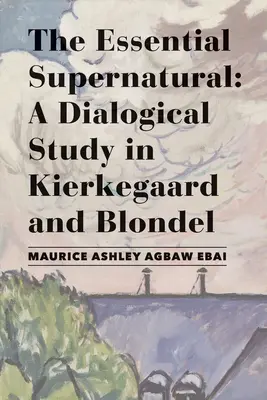 Lo sobrenatural esencial: Un estudio dialógico sobre Kierkegaard y Blondel - The Essential Supernatural: A Dialogical Study in Kierkegaard and Blondel