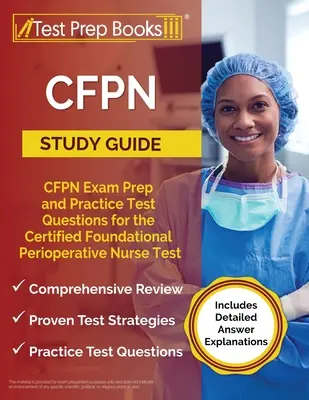 Guía de Estudio CFPN: Preparación para el Examen CFPN y Preguntas de Práctica para el Examen Fundacional de Enfermera Perioperativa Certificada [Incluye Explicaciones Detalladas]. - CFPN Study Guide: CFPN Exam Prep and Practice Test Questions for the Certified Foundational Perioperative Nurse Test [Includes Detailed