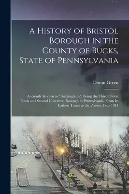 Una historia del distrito de Bristol en el condado de Bucks, estado de Pensilvania: La historia de un hombre que se ha convertido en un ser humano. - A History of Bristol Borough in the County of Bucks, State of Pennsylvania: Anciently Known as Buckingham; Being the Third Oldest Town and Second Char