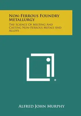 Metalurgia de la fundición de metales no férreos: La ciencia de fundir y colar metales no férreos y aleaciones - Non-Ferrous Foundry Metallurgy: The Science of Melting and Casting Non-Ferrous Metals and Alloys