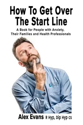 Cómo superar la línea de salida: Un libro para personas con ansiedad, sus familias y los profesionales de la salud - How to get over the start line: A Book for People with Anxiety, Their Families and Health Professionals