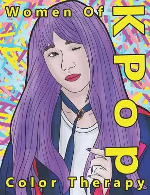 La terapia del color de las mujeres del K Pop: Un libro para colorear de las más talentosas, atractivas y populares estrellas femeninas del K Pop - Women of K Pop Color Therapy: A Coloring Book the Most Talented, Attractive and Popular Female K Pop Stars