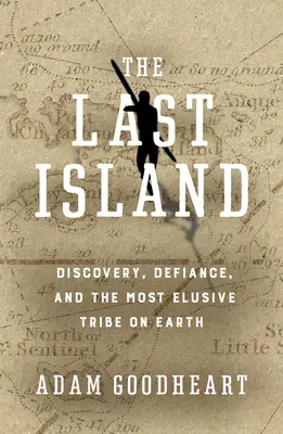 La última isla: Descubrimiento, desafío y la tribu más escurridiza de la Tierra - The Last Island: Discovery, Defiance, and the Most Elusive Tribe on Earth