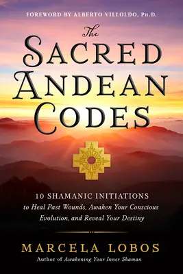 Los Sagrados Códigos Andinos: 10 Iniciaciones Chamánicas para Sanar Heridas del Pasado, Despertar tu Evolución Consciente y Revelar tu Destino - The Sacred Andean Codes: 10 Shamanic Initiations to Heal Past Wounds, Awaken Your Conscious Evolution, and Reveal Your Destiny