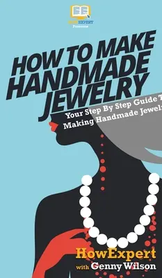 Cómo hacer joyería hecha a mano: Su guía paso a paso para hacer joyería hecha a mano - How To Make Handmade Jewelry: Your Step By Step Guide To Making Handmade Jewelry