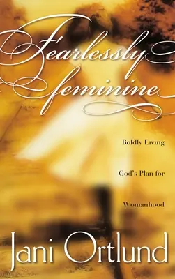 Una mujer sin miedo: Vivir con audacia el plan de Dios para la mujer - Fearlessly Feminine: Boldly Living God's Plan for Womanhood