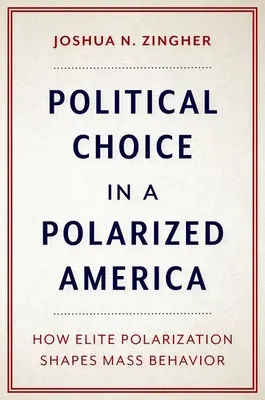 Political Choice in a Polarized America - Cómo la polarización de las élites moldea el comportamiento de las masas - Political Choice in a Polarized America - How Elite Polarization Shapes Mass Behavior