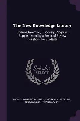 La Biblioteca del Nuevo Saber: Ciencia, Invención, Descubrimiento, Progreso. La biblioteca de los nuevos conocimientos: ciencia, inventos, descubrimientos y progresos. - The New Knowledge Library: Science, Invention, Discovery, Progress. Supplemented by a Series of Review Questions for Students