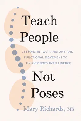 Teach People, Not Poses: Lecciones de anatomía del yoga y movimiento funcional para desbloquear la inteligencia corporal - Teach People, Not Poses: Lessons in Yoga Anatomy and Functional Movement to Unlock Body Intelligence