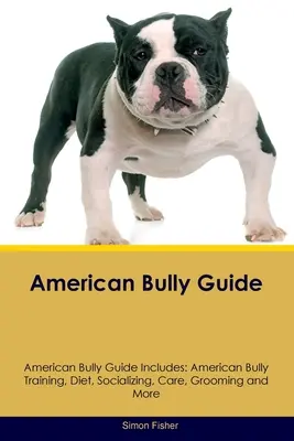 Guía del American Bully Guía del American Bully Incluye: Entrenamiento del American Bully, dieta, socialización, cuidados, aseo y mucho más - American Bully Guide American Bully Guide Includes: American Bully Training, Diet, Socializing, Care, Grooming, and More