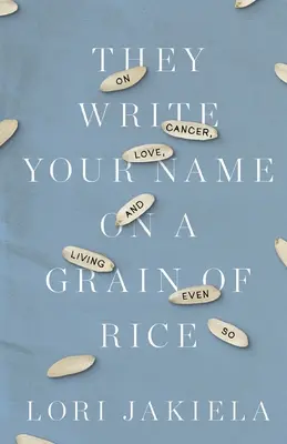 Escriben tu nombre en un grano de arroz: Sobre el cáncer, el amor y vivir incluso así - They Write Your Name on a Grain of Rice: On Cancer, Love, and Living Even So