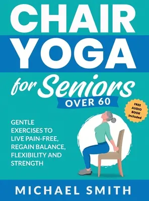 Yoga en silla para mayores de 60 años: Ejercicios suaves para vivir sin dolor, recuperar el equilibrio, la flexibilidad y la fuerza: Prevenir caídas, mejorar la estabilidad y la po - Chair Yoga for Seniors Over 60: Gentle Exercises to Live Pain-Free, Regain Balance, Flexibility, and Strength: Prevent Falls, Improve Stability and Po