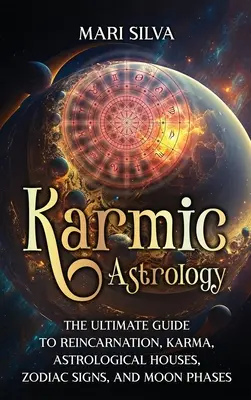 Astrología Kármica: La Guía Definitiva de la Reencarnación, el Karma, las Casas Astrológicas, los Signos del Zodíaco y las Fases de la Luna - Karmic Astrology: The Ultimate Guide to Reincarnation, Karma, Astrological Houses, Zodiac Signs, and Moon Phases