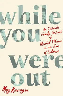 Mientras estabas fuera: Un retrato familiar íntimo de la enfermedad mental en una era de silencio - While You Were Out: An Intimate Family Portrait of Mental Illness in an Era of Silence