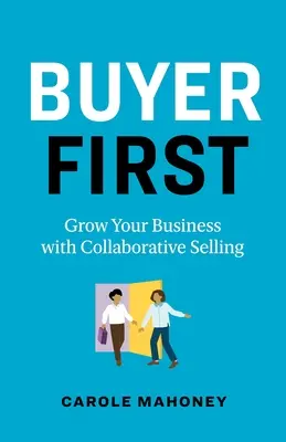 El comprador primero: Haga crecer su negocio con la venta colaborativa - Buyer First: Grow Your Business with Collaborative Selling