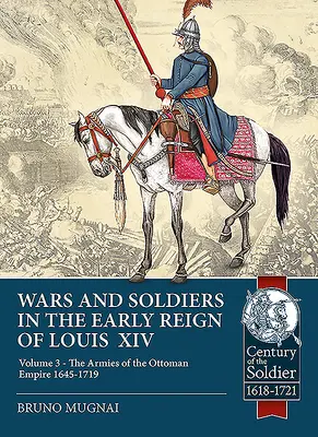 Guerras y soldados en los albores del reinado de Luis XIV: Volumen 3 - Los ejércitos del Imperio Otomano 1645-1719 - Wars and Soldiers in the Early Reign of Louis XIV: Volume 3 - The Armies of the Ottoman Empire 1645-1719