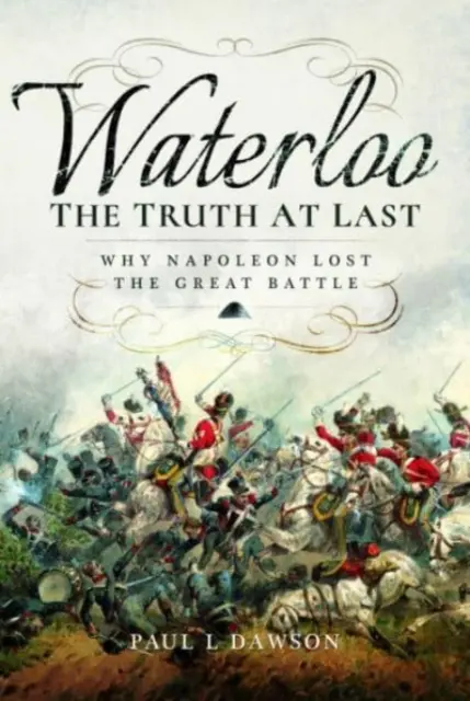 Waterloo: Por fin la verdad: por qué Napoleón perdió la gran batalla - Waterloo: The Truth at Last: Why Napoleon Lost the Great Battle