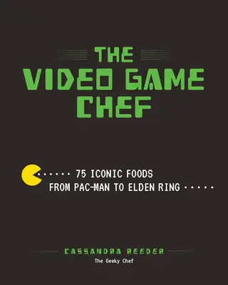 The Video Game Chef: 76 Iconic Foods from Pac-Man to Elden Ring (El cocinero de videojuegos: 76 comidas icónicas desde Pac-Man hasta Elden Ring) - The Video Game Chef: 76 Iconic Foods from Pac-Man to Elden Ring