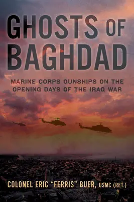 Los fantasmas de Bagdad: Los helicópteros de combate del Cuerpo de Marines en los primeros días de la guerra de Irak - Ghosts of Baghdad: Marine Corps Gunships on the Opening Days of the Iraq War