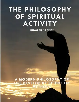 La Filosofía de la Actividad Espiritual - Una Filosofía Moderna de la Vida Desarrollada por Métodos Científicos - The Philosophy of Spiritual Activity - A Modern Philosophy of Life Develop by Scientific Methods