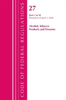 Code of Federal Regulations, Title 27 Alcohol Tobacco Products and Firearms 1-39, Revisado a partir del 1 de abril de 2020 (Oficina del Registro Federal (U S )) - Code of Federal Regulations, Title 27 Alcohol Tobacco Products and Firearms 1-39, Revised as of April 1, 2020 (Office of the Federal Register (U S ))