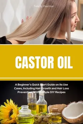 Aceite de ricino: Guía de inicio rápido para principiantes sobre sus usos, incluido el crecimiento del cabello y la prevención de la caída del cabello, con ejemplos de recetas caseras. - Castor Oil: A Beginner's Quick Start Guide on its Use Cases, Including Hair Growth and Hair Loss Prevention, With Sample DIY Recip