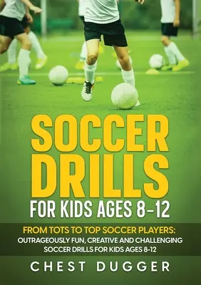 Ejercicios de fútbol para niños de 8 a 12 años: De bebés a grandes jugadores de fútbol: Ejercicios de fútbol escandalosamente divertidos, creativos y desafiantes para niños de 8 a 12 años. - Soccer Drills for Kids Ages 8-12: From Tots to Top Soccer Players: Outrageously Fun, Creative and Challenging Soccer Drills for Kids Ages 8-12