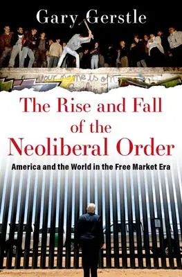Auge y caída del orden neoliberal: Estados Unidos y el mundo en la era del libre mercado - The Rise and Fall of the Neoliberal Order: America and the World in the Free Market Era