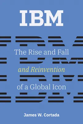 IBM: Auge, declive y reinvención de un icono mundial - IBM: The Rise and Fall and Reinvention of a Global Icon