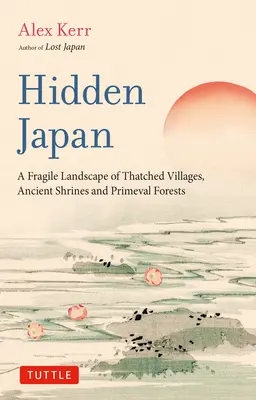 Japón oculto: Un asombroso mundo de pueblos con techo de paja, antiguos santuarios y bosques primigenios - Hidden Japan: An Astonishing World of Thatched Villages, Ancient Shrines and Primeval Forests