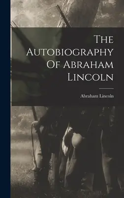 La autobiografía de Abraham Lincoln - The Autobiography Of Abraham Lincoln