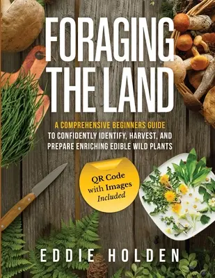 Forrajeando la Tierra: Guía completa para principiantes para identificar, recolectar y preparar con confianza plantas silvestres comestibles enriquecedoras - Foraging the Land: A Comprehensive Beginners Guide to Confidently Identify, Harvest and Prepare Enriching Edible Wild Plants