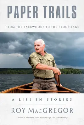 Paper Trails: De los bosques a la primera plana, una vida en historias - Paper Trails: From the Backwoods to the Front Page, a Life in Stories